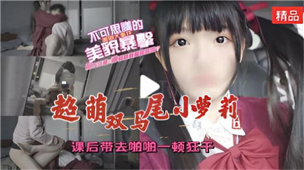 课后诱拐超萌双马尾小萝莉，激情狂干不停歇！